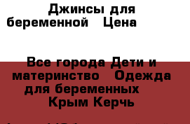 Джинсы для беременной › Цена ­ 1 000 - Все города Дети и материнство » Одежда для беременных   . Крым,Керчь